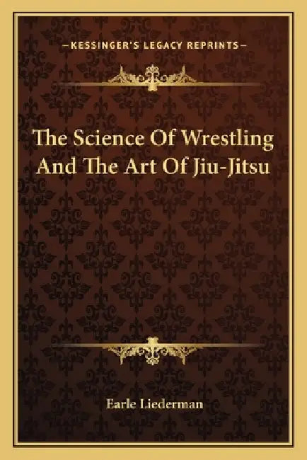 The Science Of Wrestling And The Art Of Jiu-Jitsu by Earle Liederman