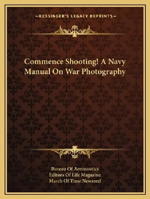 Commence Shooting! A Navy Manual On War Photography by Bureau of Aeronautics, Life Magazine, March of Time Newsreel