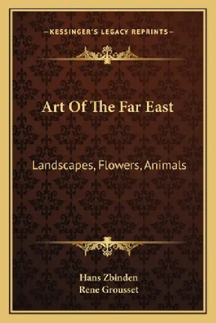 Art Of The Far East: Landscapes, Flowers, Animals by Hans Zbinden, Rene Grousset