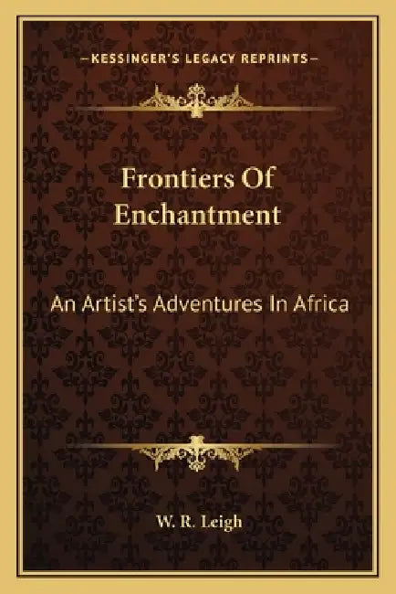 Frontiers Of Enchantment: An Artist's Adventures In Africa by W. R. Leigh