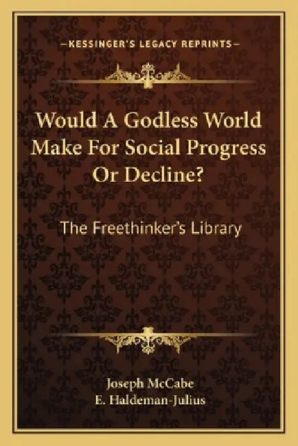 Would A Godless World Make For Social Progress Or Decline?: The Freethinker's Library by Joseph McCabe, E. Haldeman-Julius