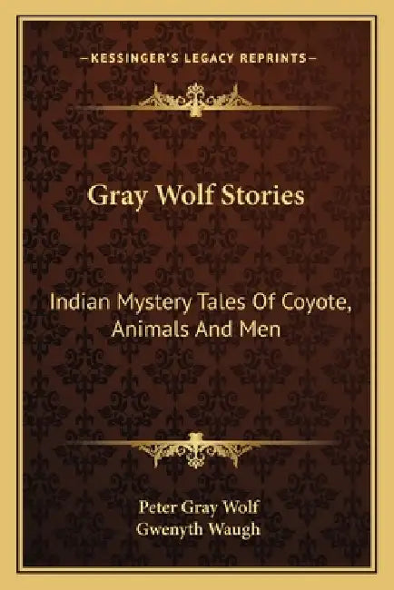 Gray Wolf Stories: Indian Mystery Tales Of Coyote, Animals And Men by Peter Gray Wolf, Gwenyth Waugh