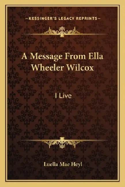 A Message From Ella Wheeler Wilcox: I Live by Luella Mae Heyl