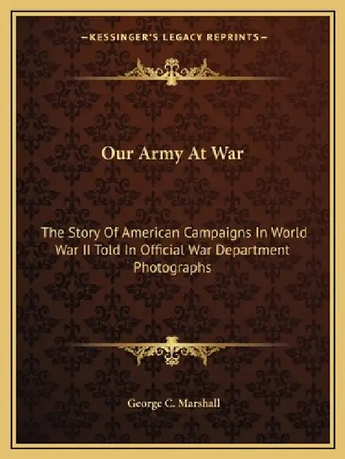 Our Army At War: The Story Of American Campaigns In World War II Told In Official War Department Photographs by George C. Marshall