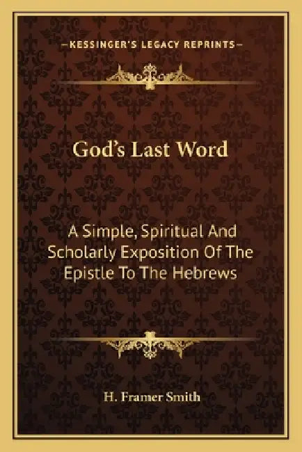 God's Last Word: A Simple, Spiritual And Scholarly Exposition Of The Epistle To The Hebrews by H. Framer Smith