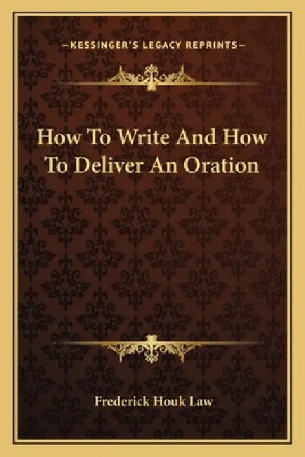 How To Write And How To Deliver An Oration by Frederick Houk Law
