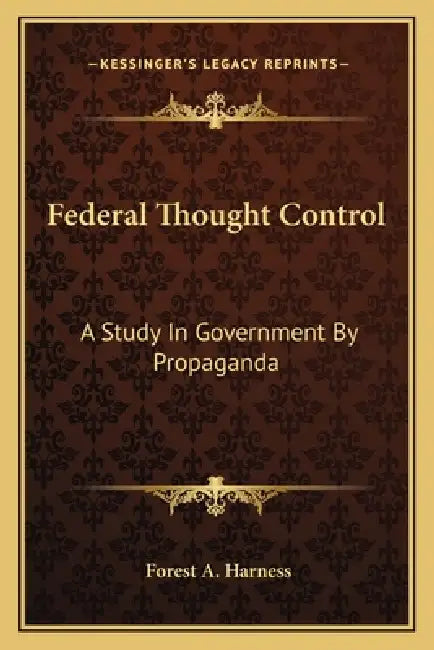 Federal Thought Control: A Study In Government By Propaganda by Forest A. Harness