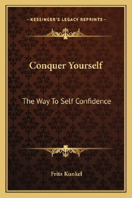 Conquer Yourself: The Way To Self Confidence by Fritz Kunkel