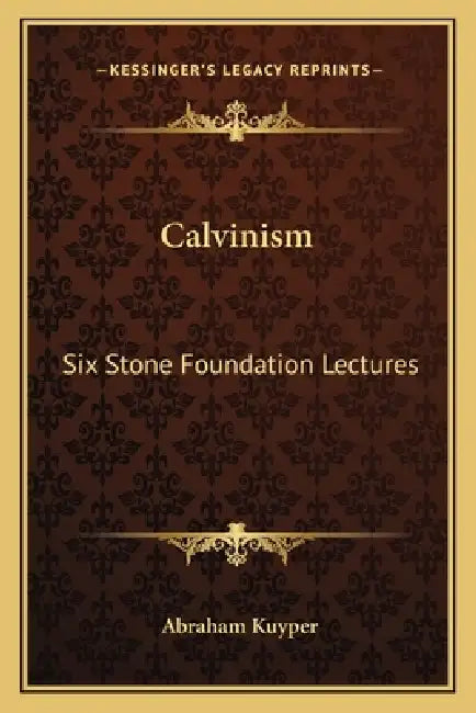 Calvinism: Six Stone Foundation Lectures by Abraham Kuyper