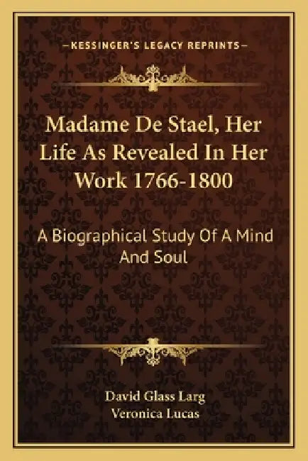 Madame De Stael, Her Life As Revealed In Her Work 1766-1800: A Biographical Study Of A Mind And Soul by David Glass Larg, Veronica Lucas