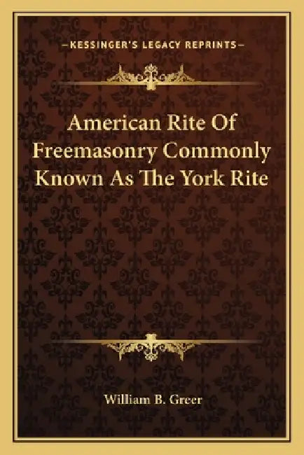 American Rite Of Freemasonry Commonly Known As The York Rite by William B. Greer