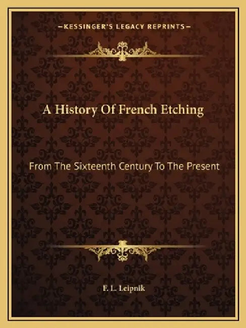 A History Of French Etching: From The Sixteenth Century To The Present by F. L. Leipnik