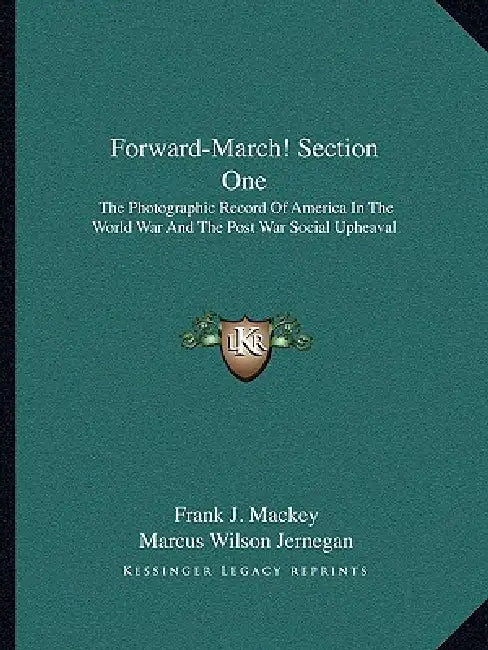 Forward-March! Section One: The Photographic Record Of America In The World War And The Post War Social Upheaval by Frank J. Mackey, Marcus Wilson Jernegan