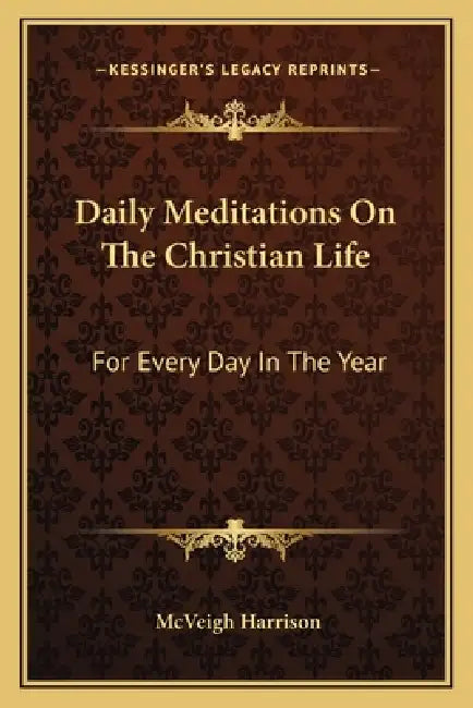 Daily Meditations On The Christian Life: For Every Day In The Year by McVeigh Harrison