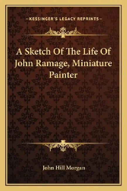 A Sketch Of The Life Of John Ramage, Miniature Painter by John Hill Morgan