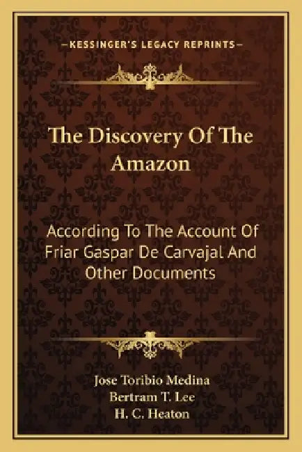 The Discovery Of The Amazon: According To The Account Of Friar Gaspar De Carvajal And Other Documents by Jose Toribio Medina, Bertram T. Lee, H. C. Heaton