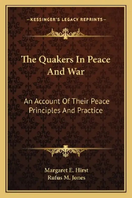 The Quakers In Peace And War: An Account Of Their Peace Principles And Practice by Margaret E. Hirst, Rufus M. Jones