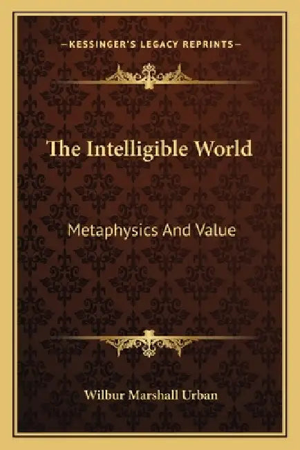 The Intelligible World: Metaphysics And Value by Wilbur Marshall Urban