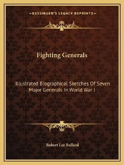 Fighting Generals: Illustrated Biographical Sketches Of Seven Major Generals In World War I by Robert Lee Bullard
