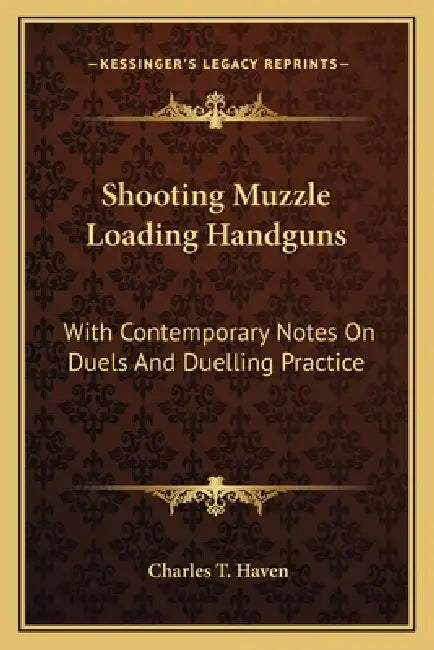 Shooting Muzzle Loading Handguns: With Contemporary Notes On Duels And Duelling Practice by Charles T. Haven