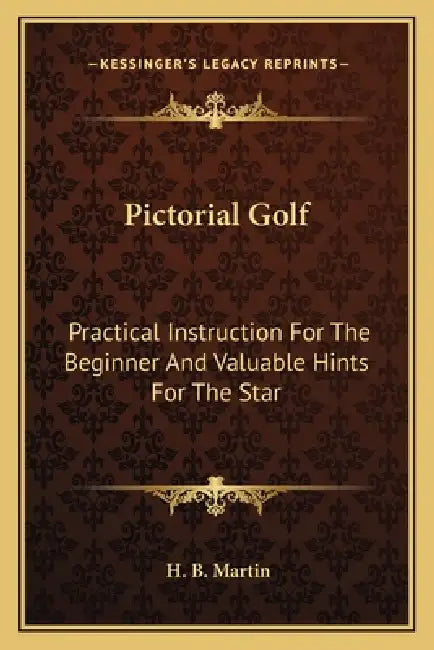 Pictorial Golf: Practical Instruction For The Beginner And Valuable Hints For The Star by H. B. Martin