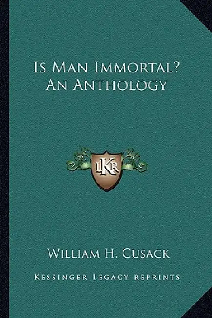 Is Man Immortal? An Anthology by William H. Cusack