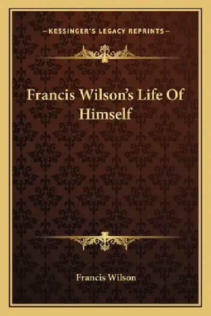 Francis Wilson's Life Of Himself by Francis Wilson