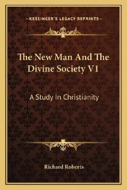 The New Man And The Divine Society V1: A Study In Christianity by Richard Roberts