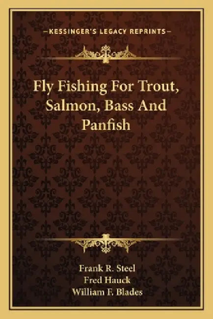 Fly Fishing For Trout, Salmon, Bass And Panfish by Frank R. Steel, Fred Hauck, William F. Blades