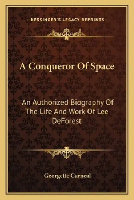 A Conqueror Of Space: An Authorized Biography Of The Life And Work Of Lee DeForest by Georgette Carneal