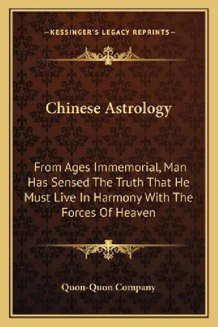 Chinese Astrology: From Ages Immemorial, Man Has Sensed The Truth That He Must Live In Harmony With The Forces Of Heaven by Quon-Quon Company