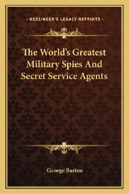 The World's Greatest Military Spies And Secret Service Agents by George Barton