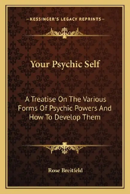 Your Psychic Self: A Treatise On The Various Forms Of Psychic Powers And How To Develop Them by Rose Breitfeld
