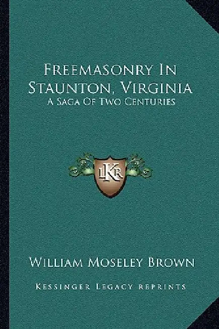Freemasonry In Staunton, Virginia: A Saga Of Two Centuries by William Moseley Brown