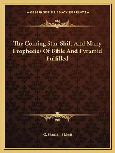 The Coming Star-Shift And Many Prophecies Of Bible And Pyramid Fulfilled by O. Gordon Pickett