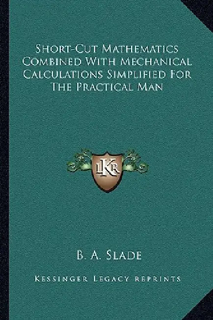 Short-Cut Mathematics Combined With Mechanical Calculations Simplified For The Practical Man by B. A. Slade