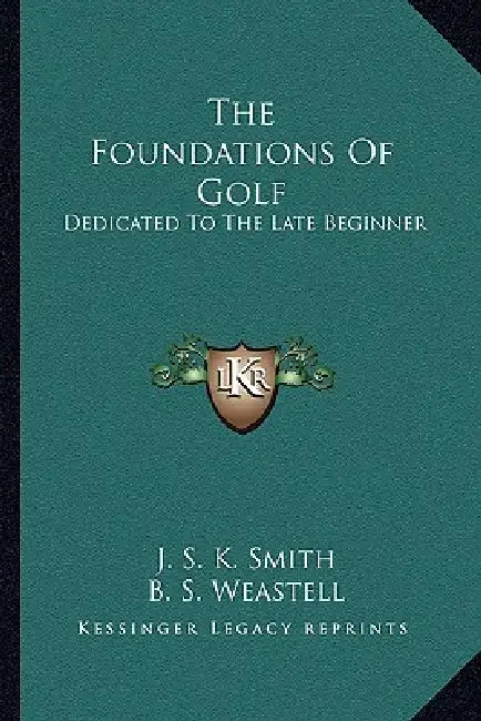 The Foundations Of Golf: Dedicated To The Late Beginner by J. S. K. Smith, B. S. Weastell