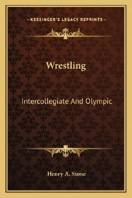 Wrestling: Intercollegiate And Olympic by Henry A. Stone
