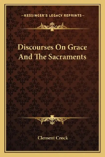 Discourses On Grace And The Sacraments by Clement Crock