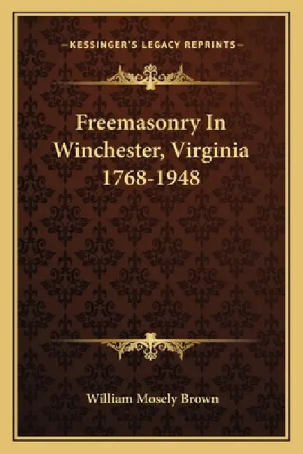 Freemasonry In Winchester, Virginia 1768-1948 by William Mosely Brown