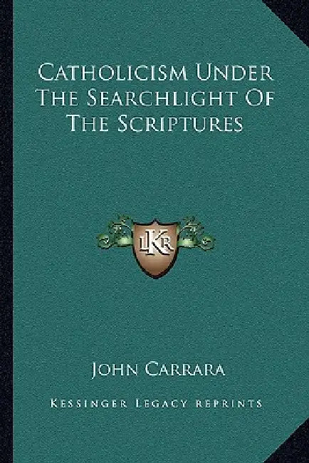 Catholicism Under The Searchlight Of The Scriptures by John Carrara