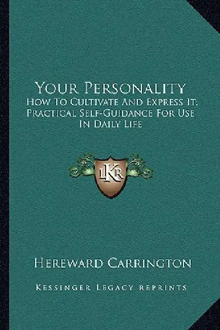 Your Personality: How To Cultivate And Express It; Practical Self-Guidance For Use In Daily Life by Hereward Carrington