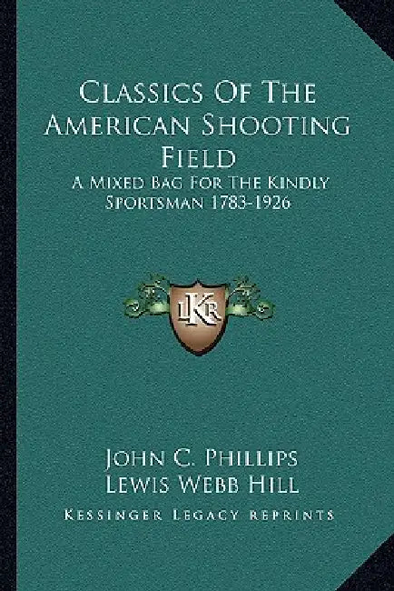 Classics Of The American Shooting Field: A Mixed Bag For The Kindly Sportsman 1783-1926 by John C. Phillips, Lewis Webb Hill, Frank W. Benson