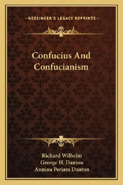Confucius And Confucianism by Richard Wilhelm, George H. Danton, Annina Periam Danton