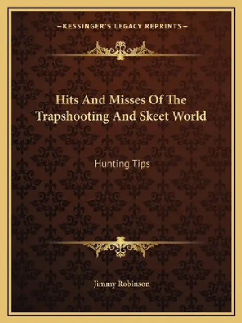 Hits And Misses Of The Trapshooting And Skeet World: Hunting Tips by Jimmy Robinson