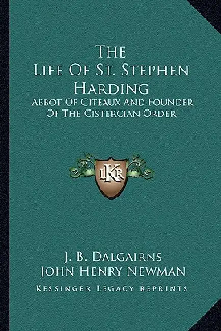 The Life Of St. Stephen Harding: Abbot Of Citeaux And Founder Of The Cistercian Order by J. B. Dalgairns, John Henry Newman, Herbert Thurston