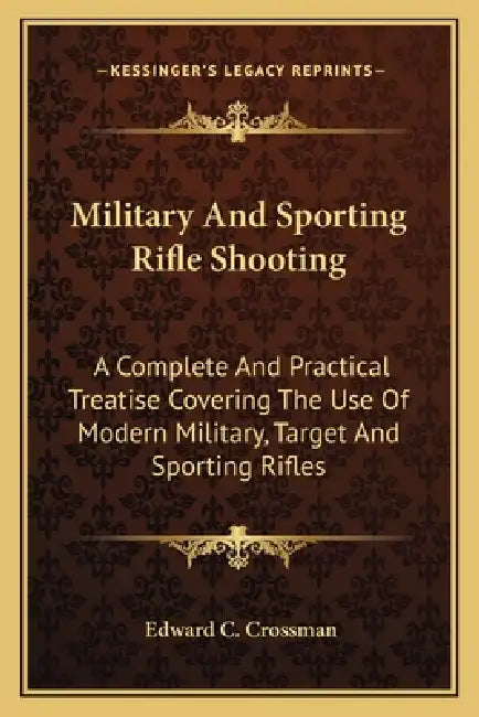 Military And Sporting Rifle Shooting: A Complete And Practical Treatise Covering The Use Of Modern Military, Target And Sporting Rifles by Edward C. Crossman