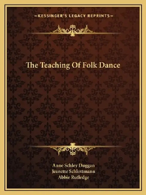 The Teaching Of Folk Dance by Anne Schley Duggan, Jeanette Schlottmann, Abbie Rutledge