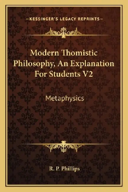 Modern Thomistic Philosophy, An Explanation For Students V2: Metaphysics by R. P. Phillips