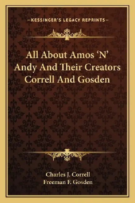 All About Amos 'N' Andy And Their Creators Correll And Gosden by Charles J. Correll, Freeman F. Gosden